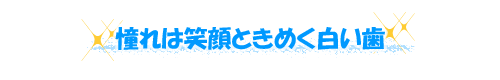 憧れは笑顔ときめく白い歯